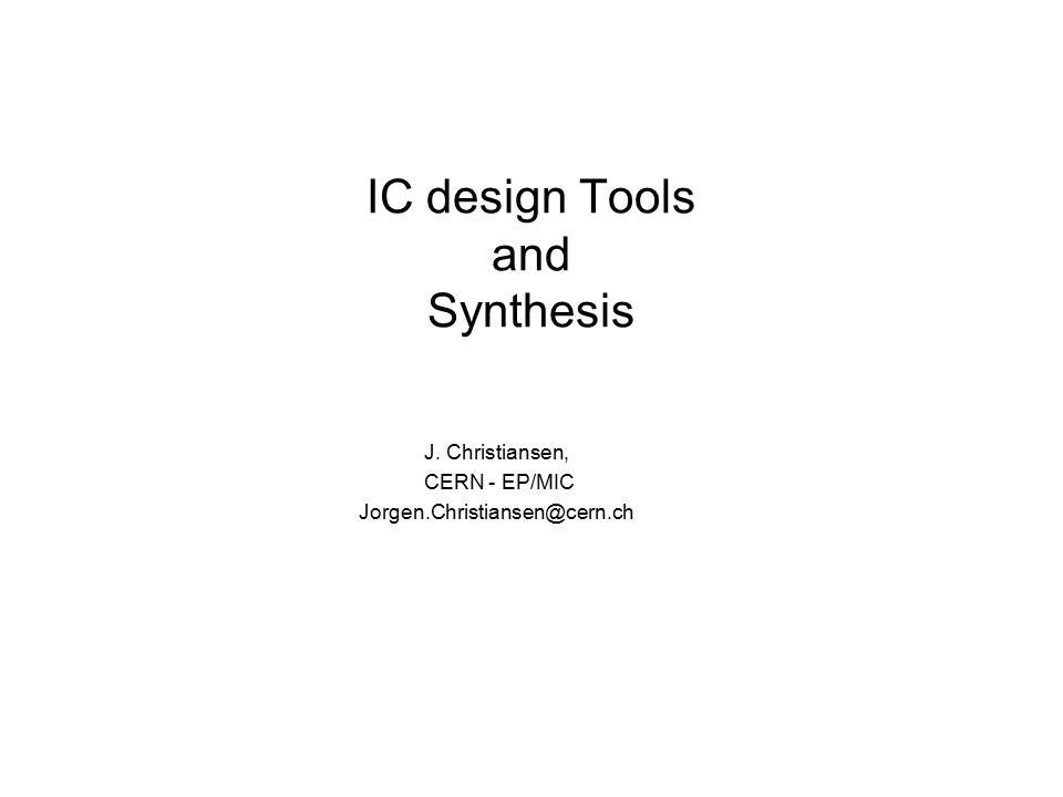 IC design Tools and Synthesis J. Christiansen, CERN - EP/MIC