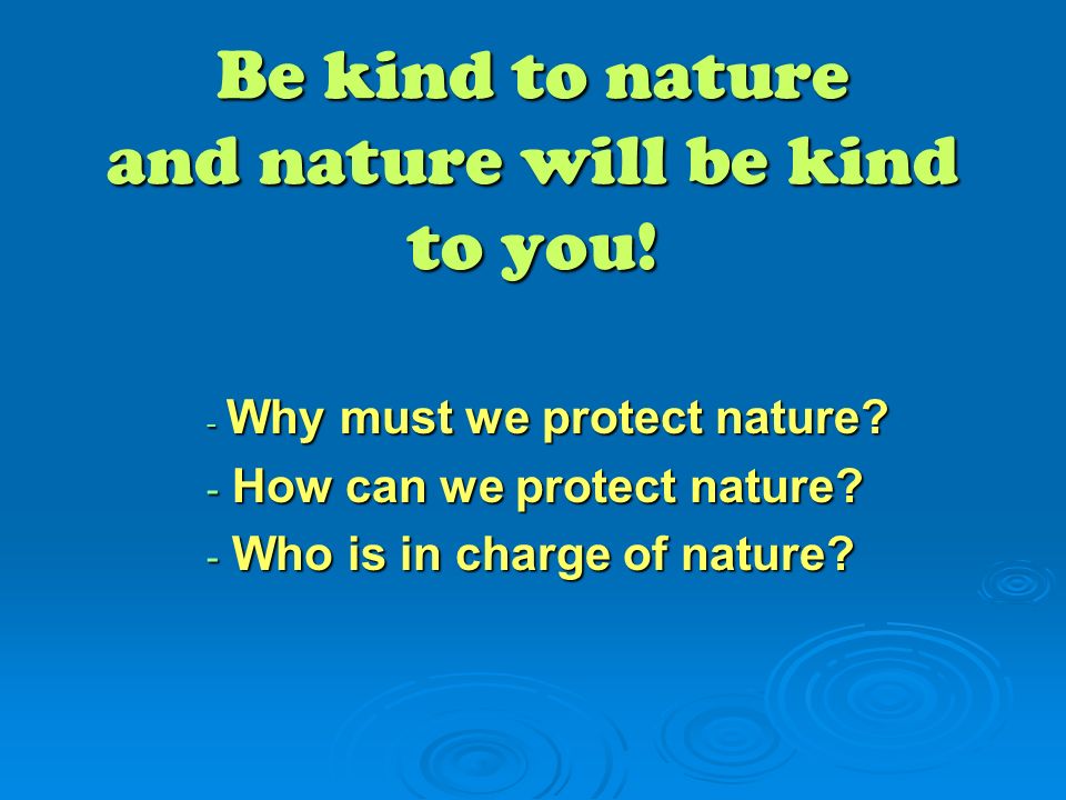 Be kind nature. We must protect nature. Be kind of nature. Be kind to nature. Be kind with nature.