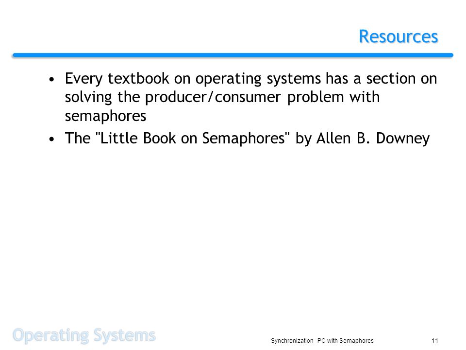 Synchronization - PC with Semaphores11 Resources Every textbook on operating systems has a section on solving the producer/consumer problem with semaphores The Little Book on Semaphores by Allen B.