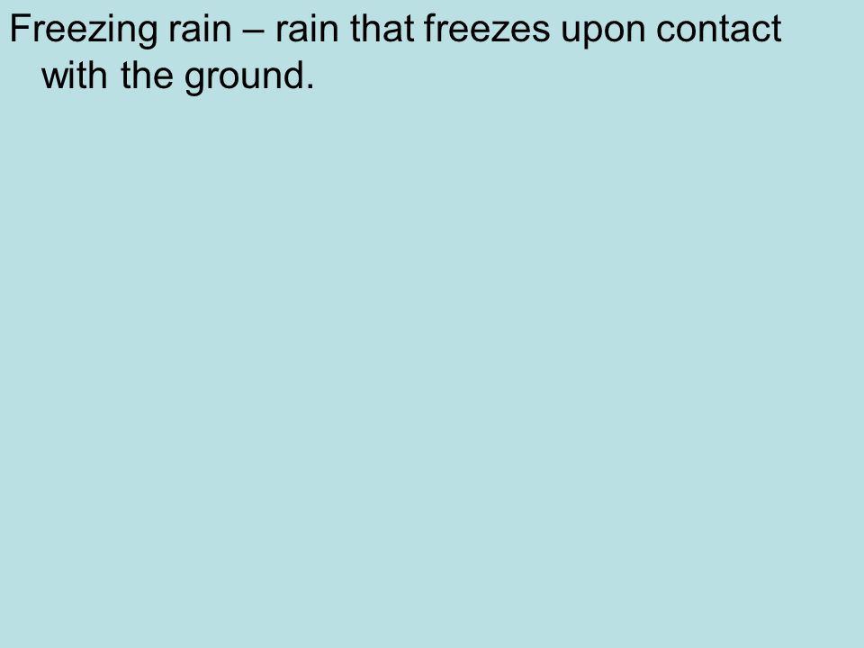 Freezing rain – rain that freezes upon contact with the ground.