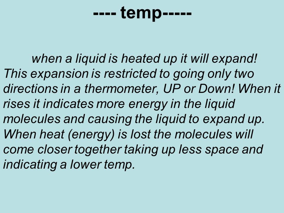 ---- temp----- when a liquid is heated up it will expand.