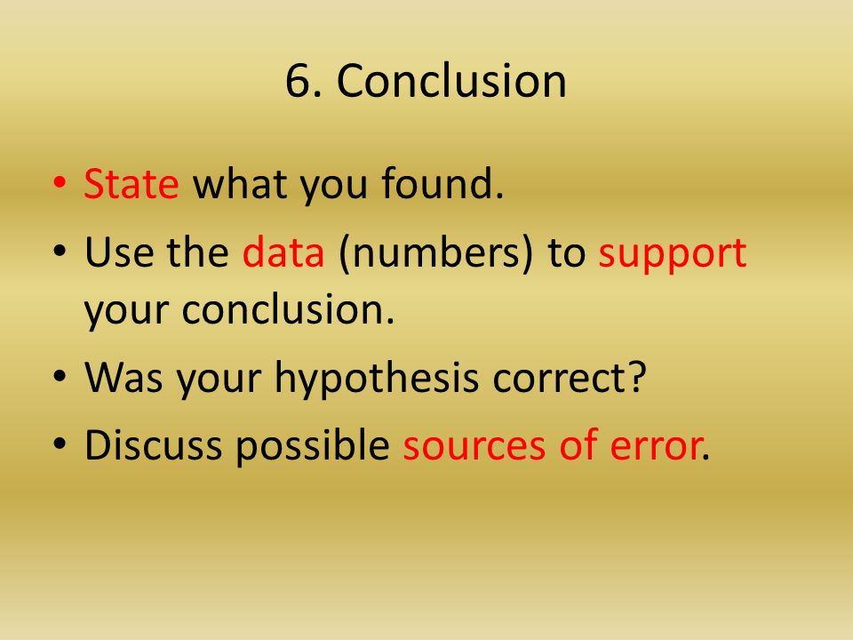 6. Conclusion State what you found. Use the data (numbers) to support your conclusion.