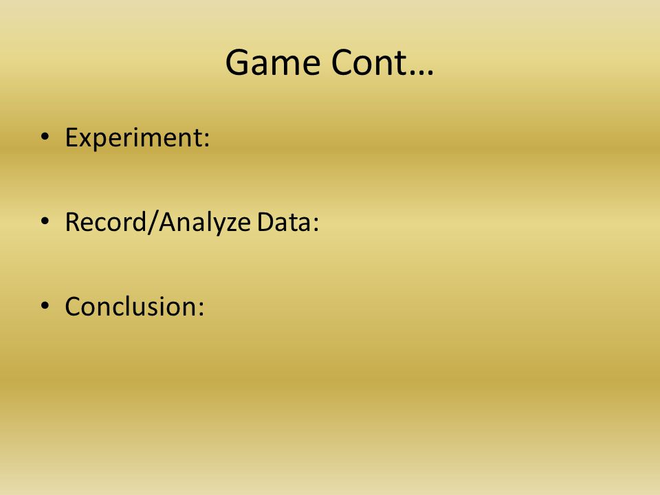 Game Cont… Experiment: Record/Analyze Data: Conclusion: