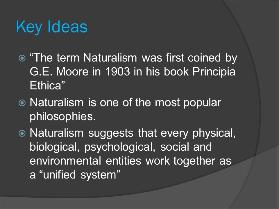 Key Ideas  The term Naturalism was first coined by G.E.