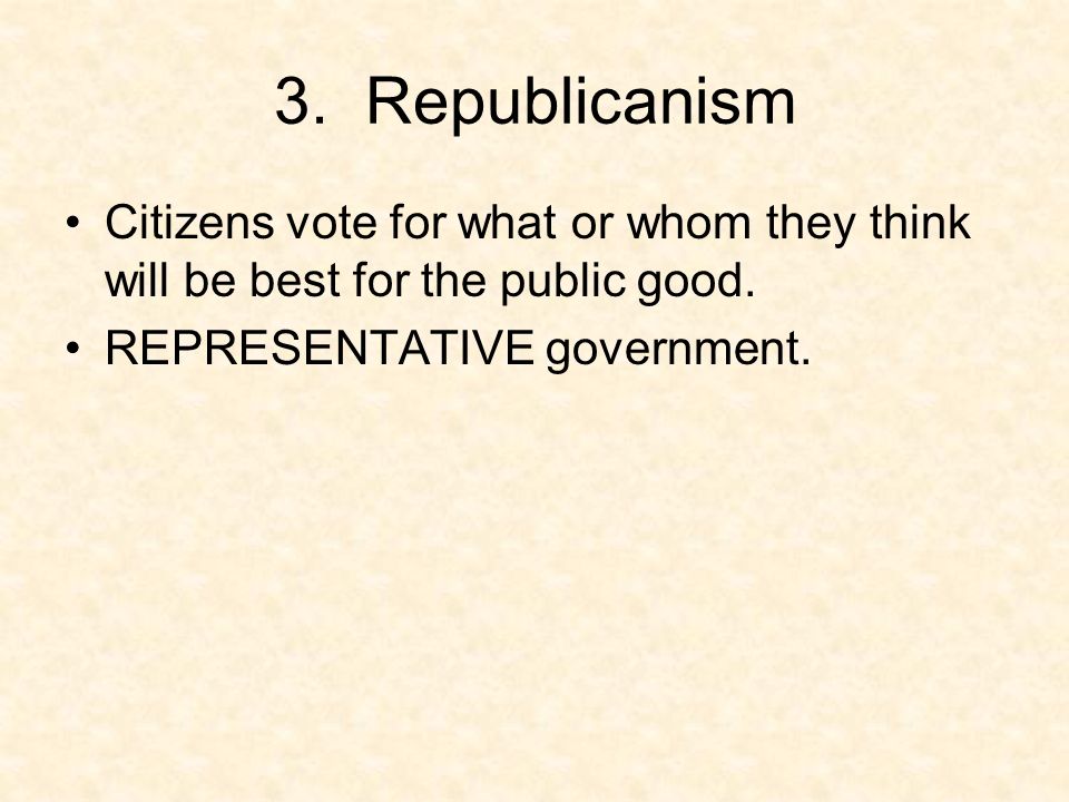 3. Republicanism Citizens vote for what or whom they think will be best for the public good.