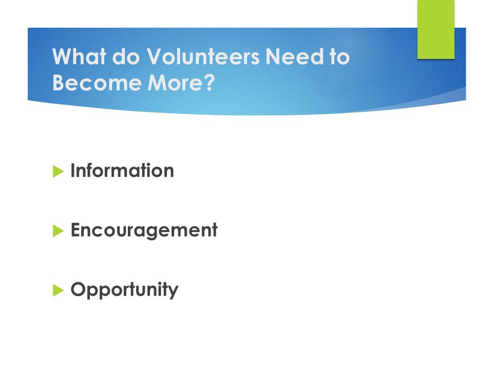 What do Volunteers Need to Become More  Information  Encouragement  Opportunity