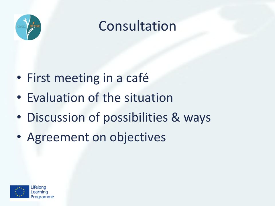 Consultation First meeting in a café Evaluation of the situation Discussion of possibilities & ways Agreement on objectives