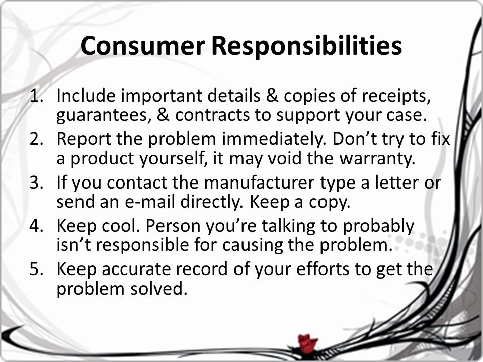 Consumer Responsibilities 1.Include important details & copies of receipts, guarantees, & contracts to support your case.