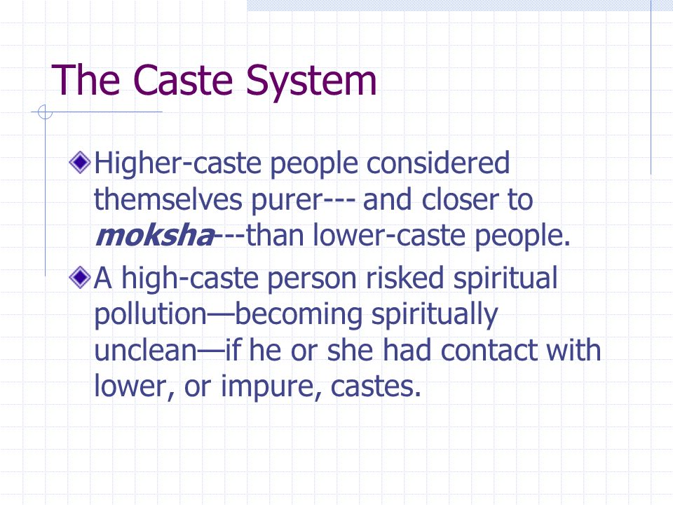 The Caste System Higher-caste people considered themselves purer--- and closer to moksha---than lower-caste people.