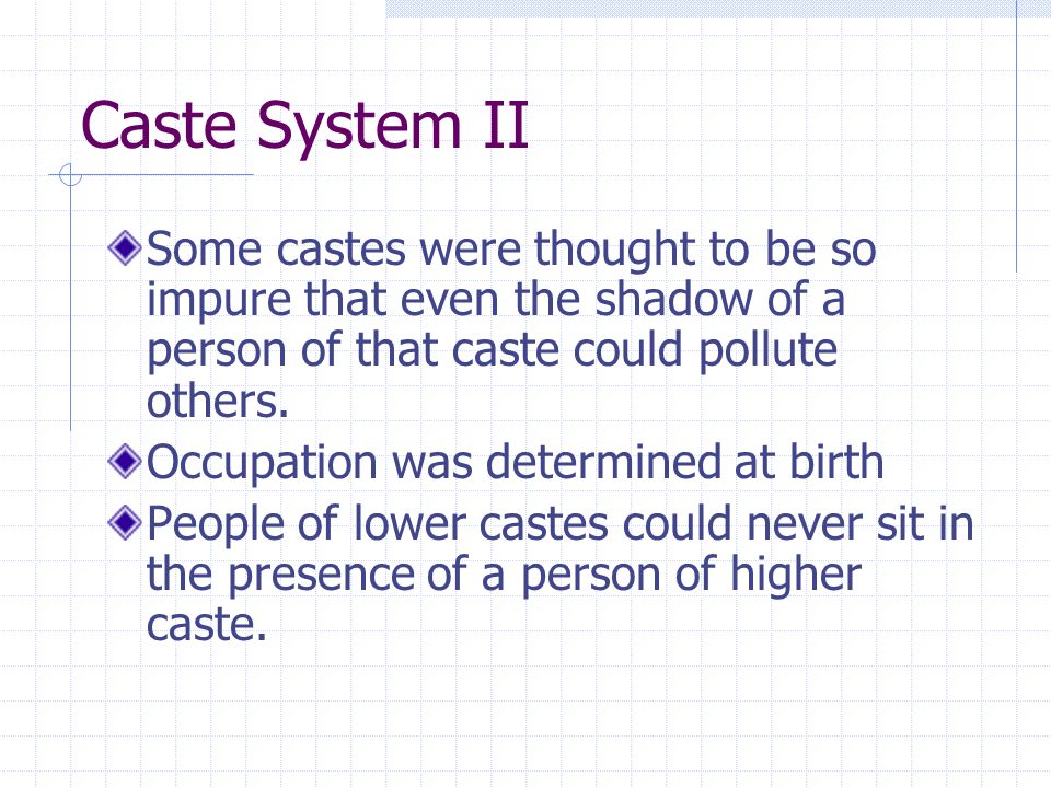 Caste System II Some castes were thought to be so impure that even the shadow of a person of that caste could pollute others.