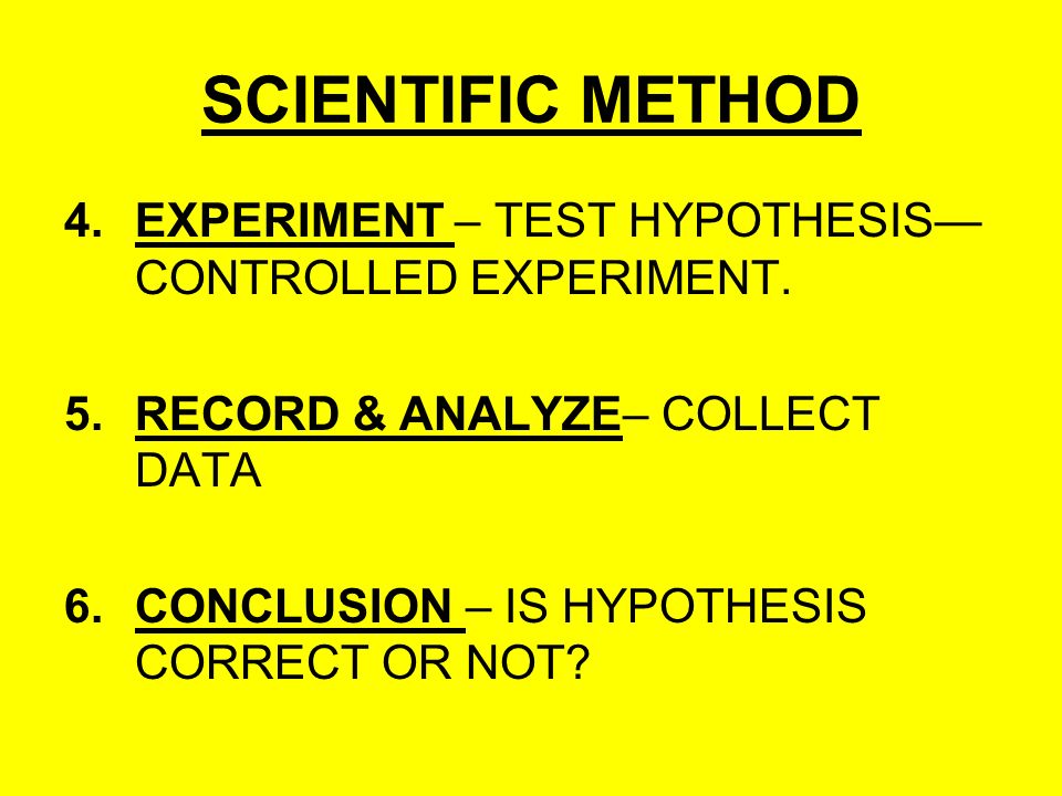 SCIENTIFIC METHOD 4.EXPERIMENT – TEST HYPOTHESIS— CONTROLLED EXPERIMENT.