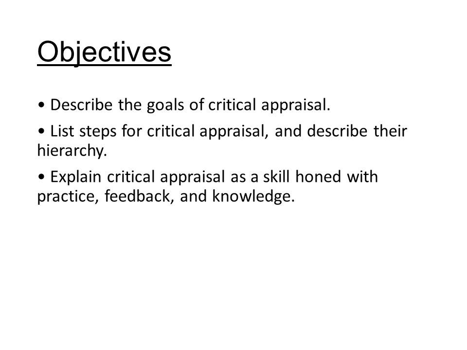 Objectives Describe the goals of critical appraisal.