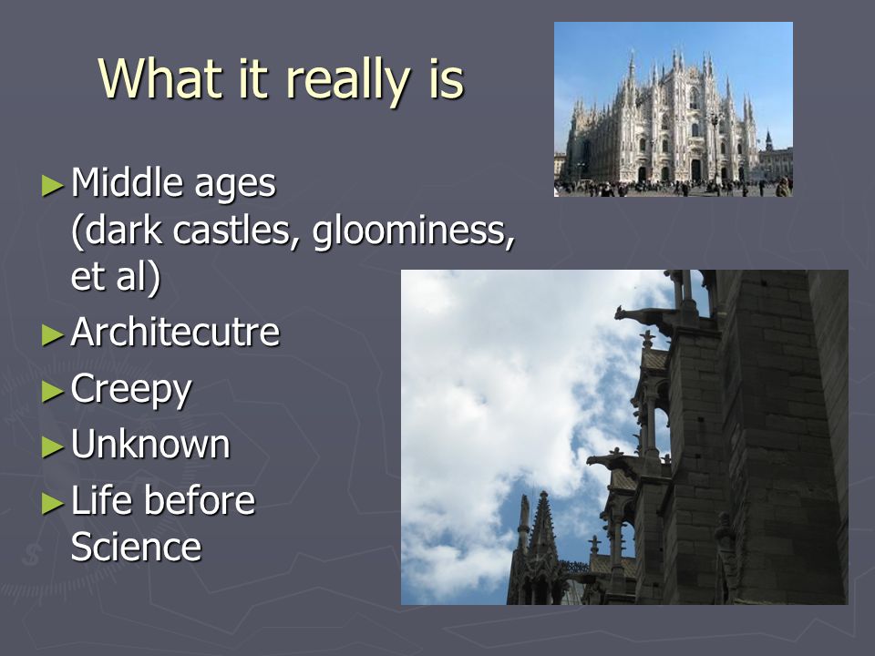 What it really is ► Middle ages (dark castles, gloominess, et al) ► Architecutre ► Creepy ► Unknown ► Life before Science