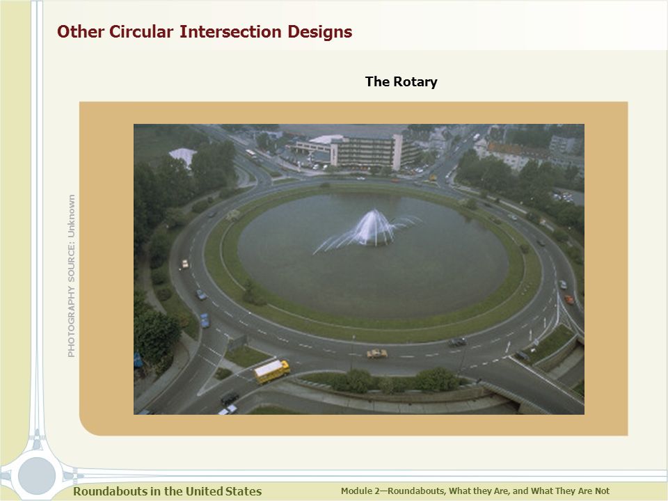Roundabouts in the United States Module 2—Roundabouts, What they Are, and What They Are Not Other Circular Intersection Designs The Rotary PHOTOGRAPHY SOURCE: Unknown