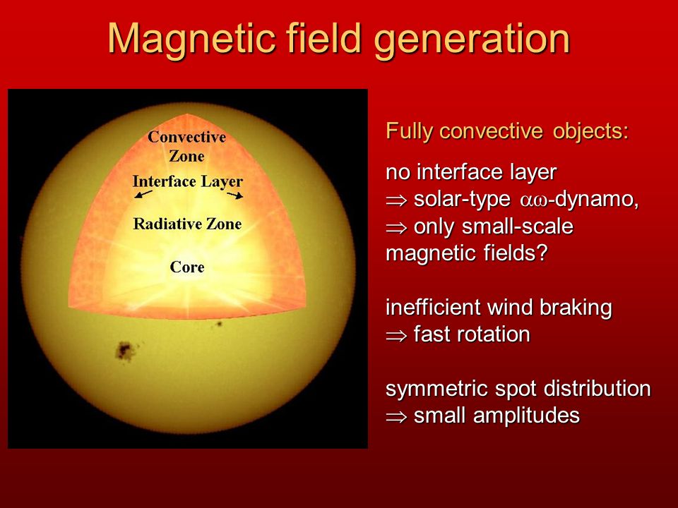Magnetic field generation Fully convective objects: no interface layer  solar-type  ω- dynamo,  only small-scale magnetic fields.