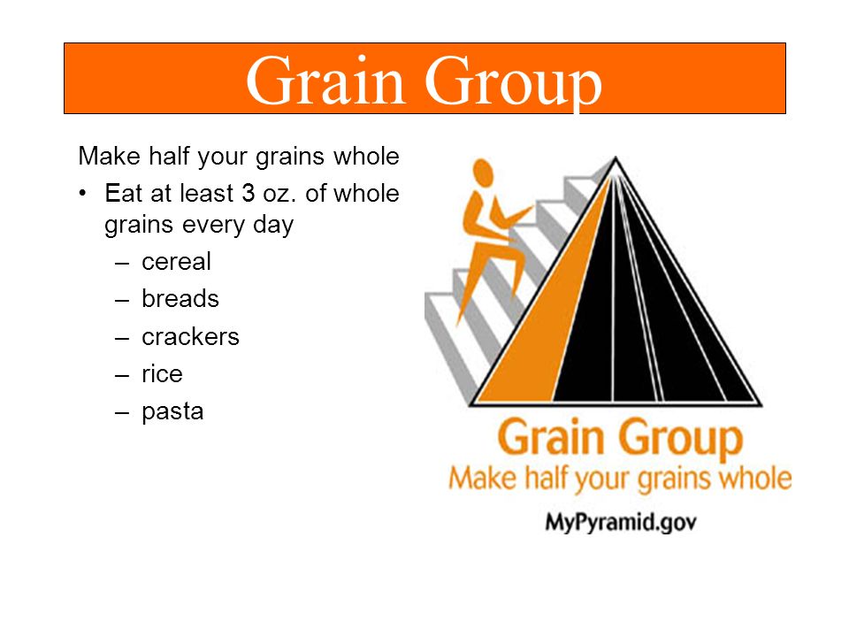 Grain Group Make half your grains whole Eat at least 3 oz.