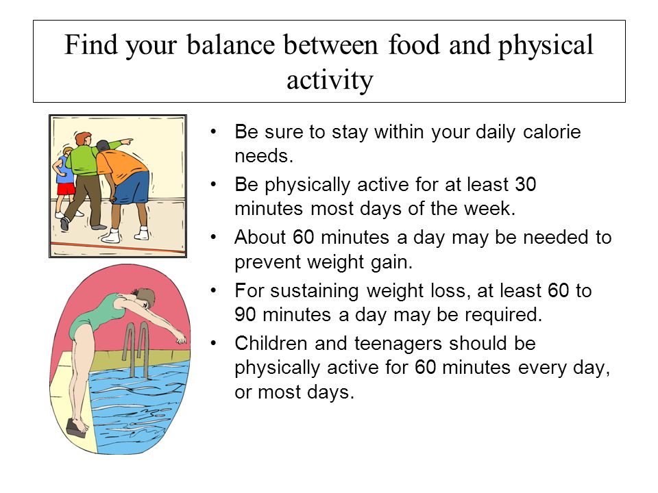 Find your balance between food and physical activity Be sure to stay within your daily calorie needs.