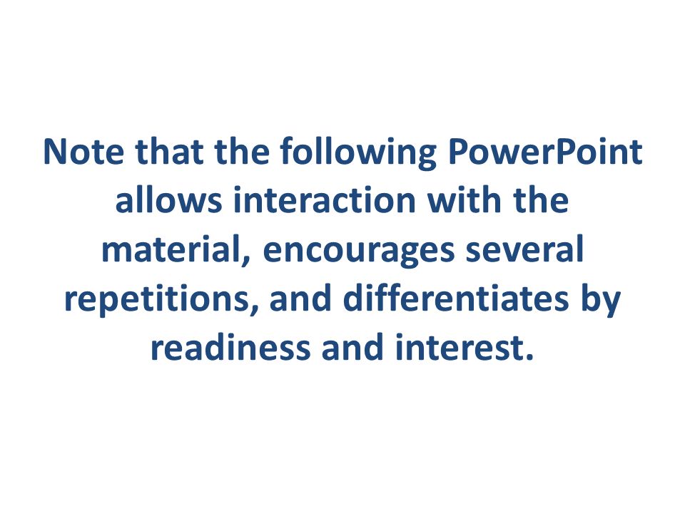 Note that the following PowerPoint allows interaction with the material, encourages several repetitions, and differentiates by readiness and interest.