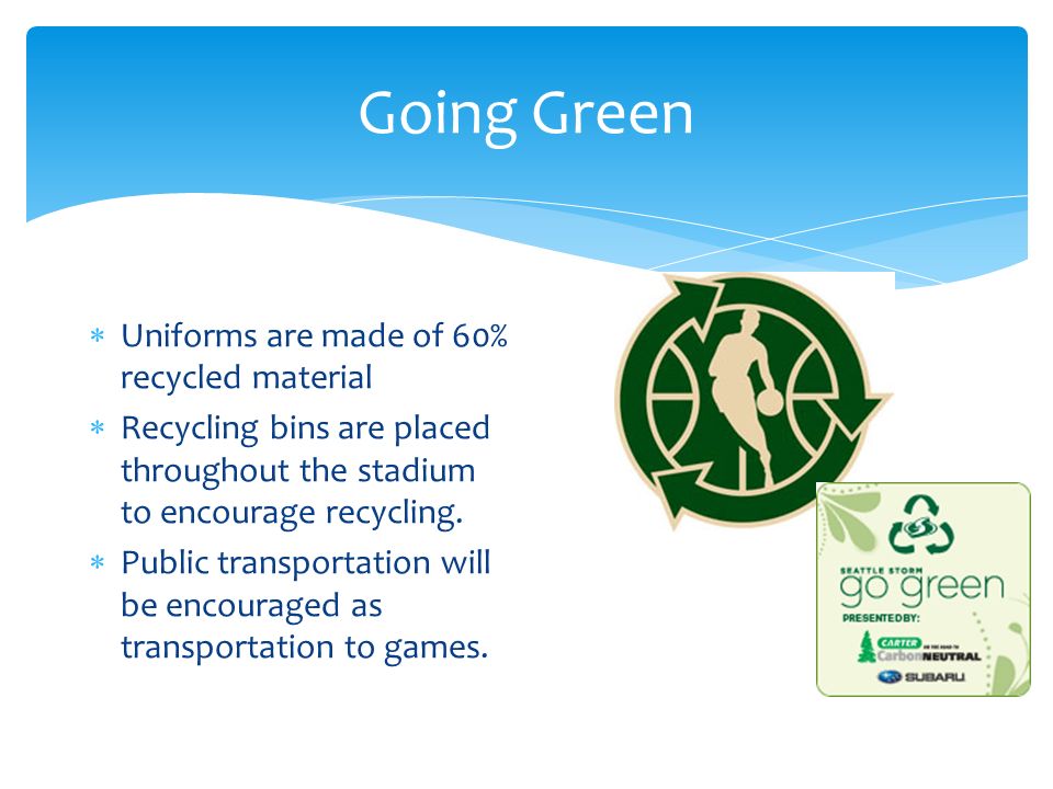 Going Green  Uniforms are made of 60% recycled material  Recycling bins are placed throughout the stadium to encourage recycling.