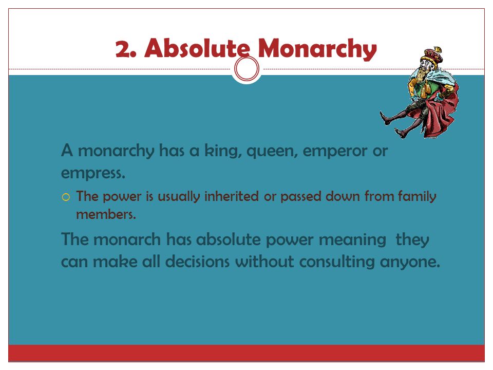 2. Absolute Monarchy A monarchy has a king, queen, emperor or empress.