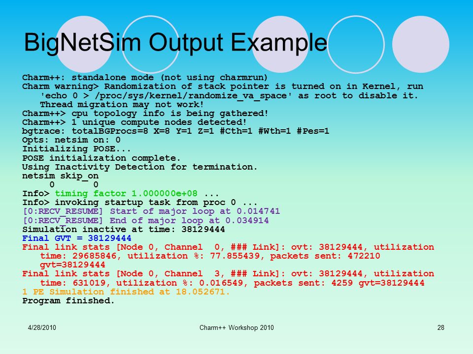 BigNetSim Output Example Charm++: standalone mode (not using charmrun) Charm warning> Randomization of stack pointer is turned on in Kernel, run echo 0 > /proc/sys/kernel/randomize_va_space as root to disable it.