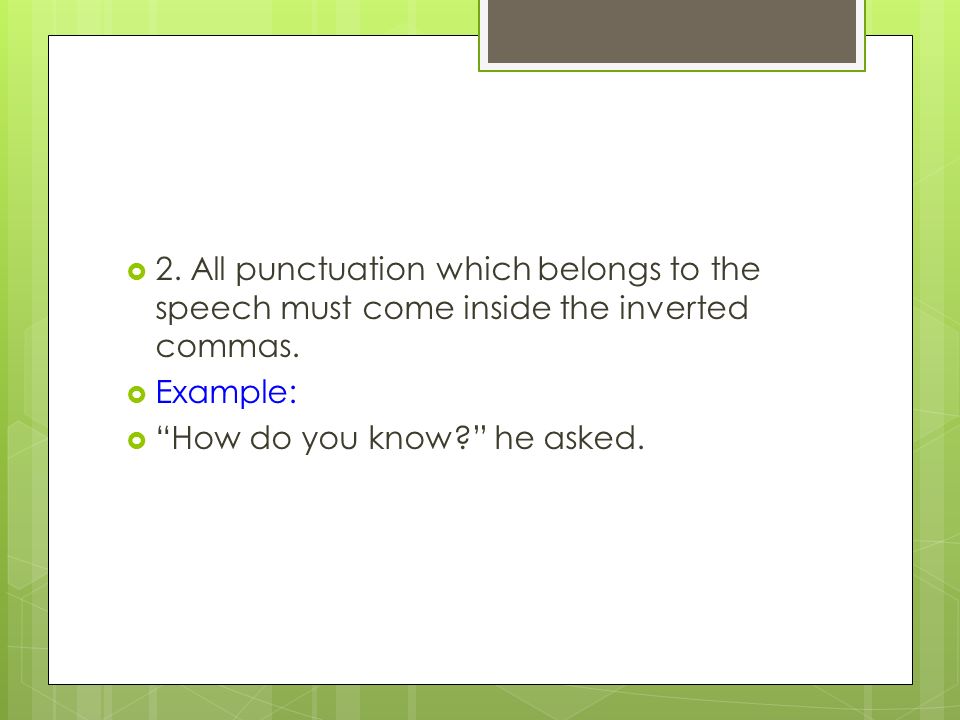  2. All punctuation which belongs to the speech must come inside the inverted commas.