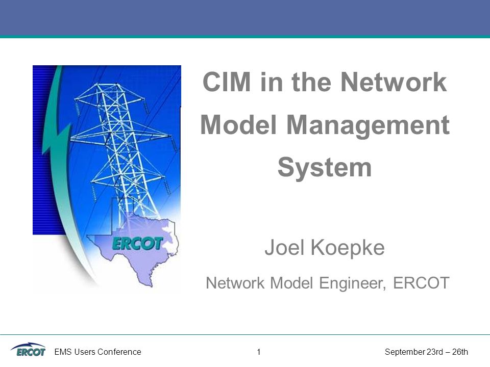 EMS Users Conference 1 September 23rd – 26th CIM in the Network Model Management System Joel Koepke Network Model Engineer, ERCOT