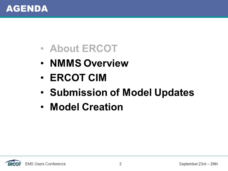 EMS Users Conference 2 September 23rd – 26th AGENDA About ERCOT NMMS Overview ERCOT CIM Submission of Model Updates Model Creation