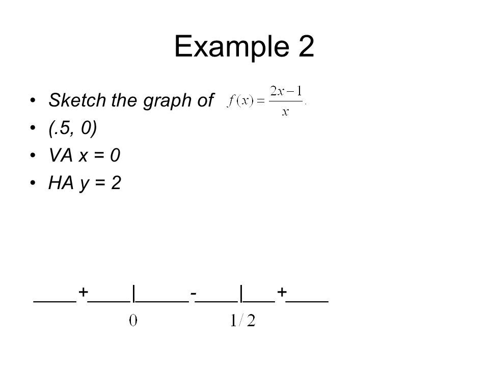 Example 2 Sketch the graph of (.5, 0) VA x = 0 HA y = 2 ____+____|_____-____|___+____