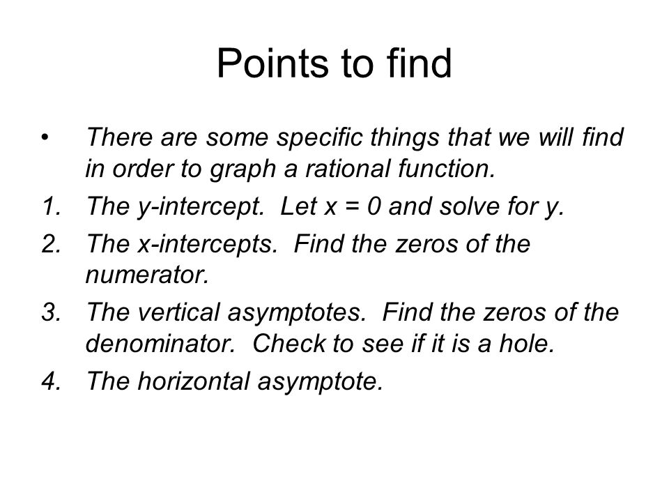 Points to find There are some specific things that we will find in order to graph a rational function.