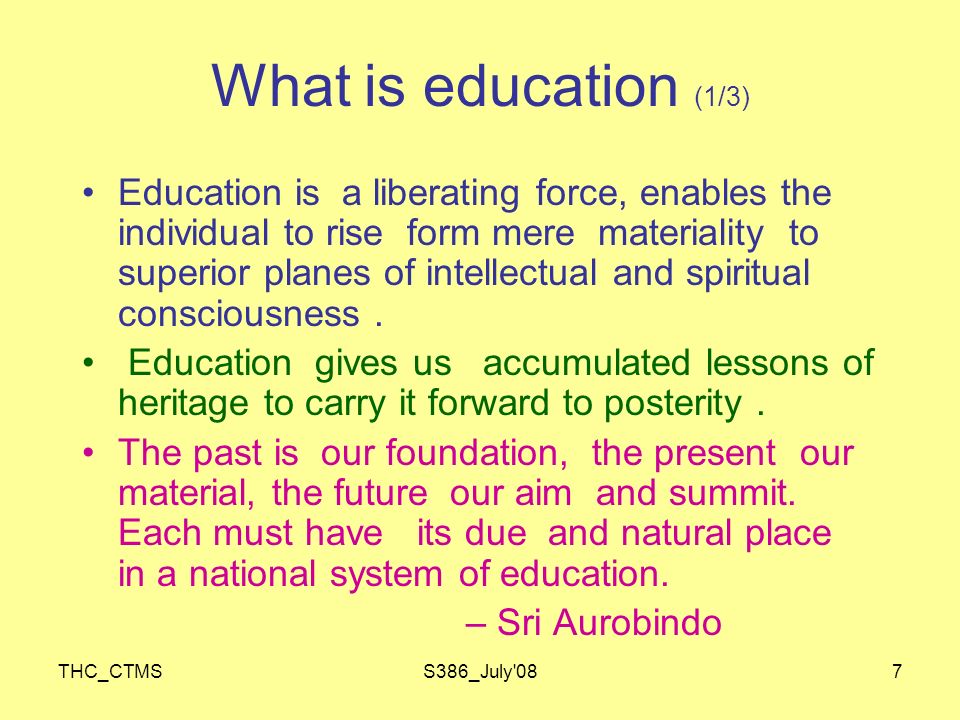 THC_CTMSS386_July 087 What is education (1/3) Education is a liberating force, enables the individual to rise form mere materiality to superior planes of intellectual and spiritual consciousness.