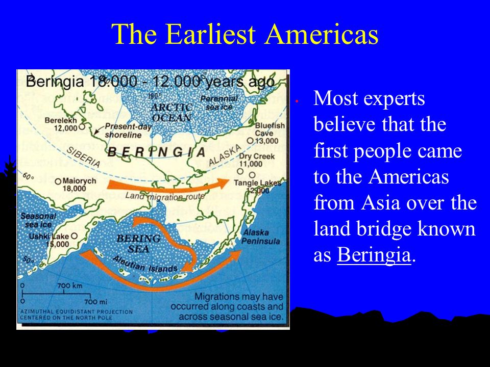 The Earliest Americas Most experts believe that the first people came to the Americas from Asia over the land bridge known as Beringia.