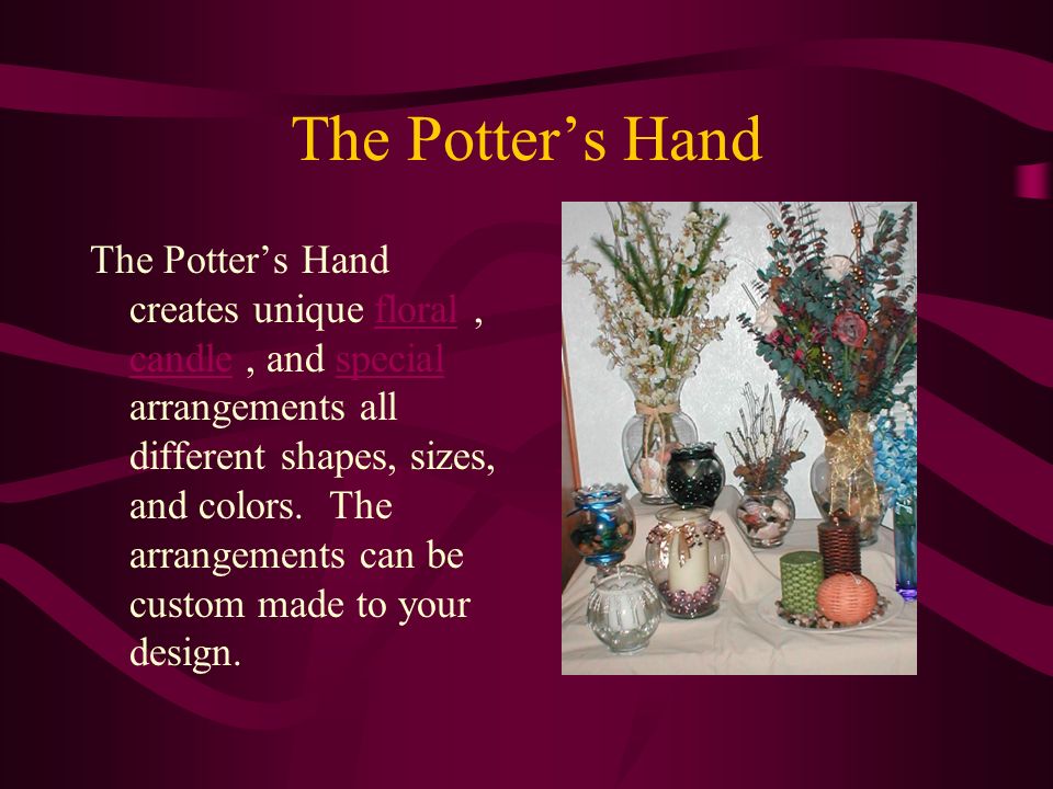 The Potter’s Hand The Potter’s Hand creates unique floral, candle, and special arrangements all different shapes, sizes, and colors.
