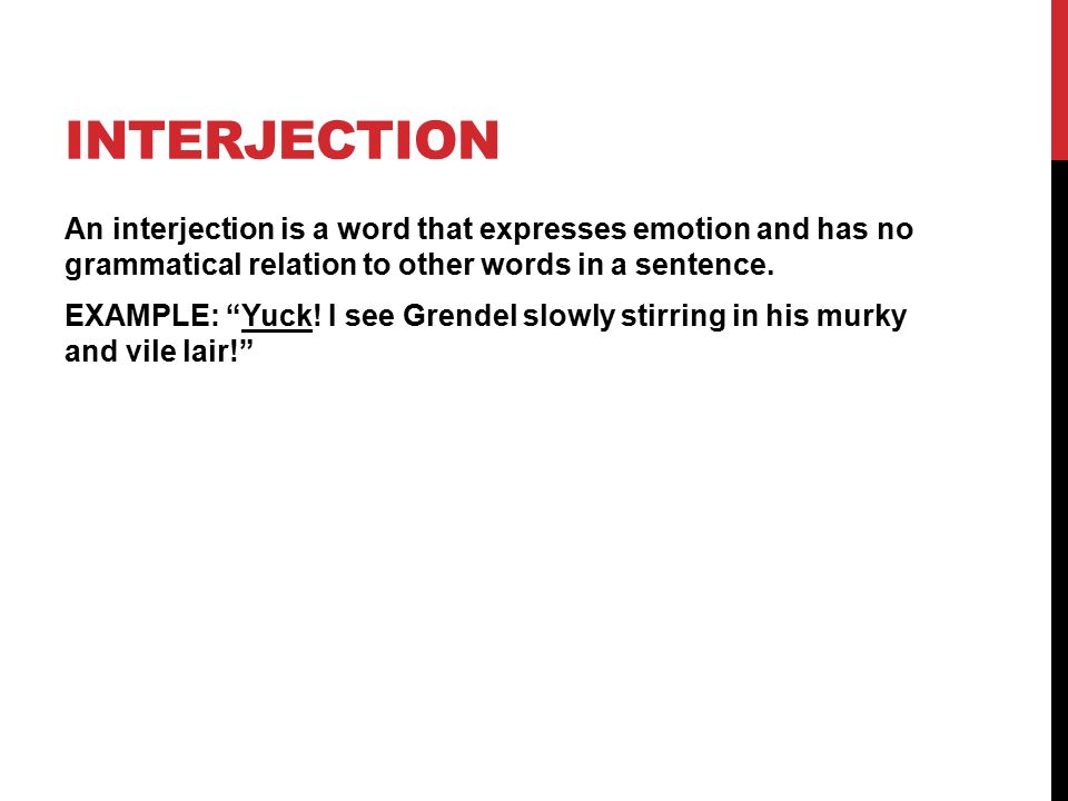 INTERJECTION An interjection is a word that expresses emotion and has no grammatical relation to other words in a sentence.