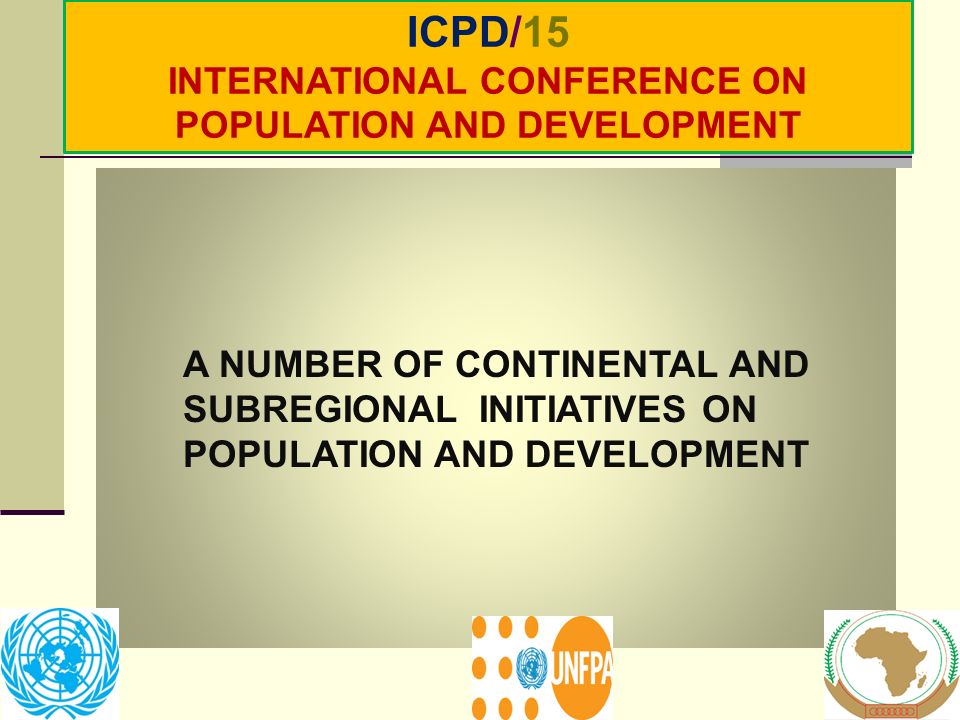 A NUMBER OF CONTINENTAL AND SUBREGIONAL INITIATIVES ON POPULATION AND DEVELOPMENT ICPD/15 INTERNATIONAL CONFERENCE ON POPULATION AND DEVELOPMENT