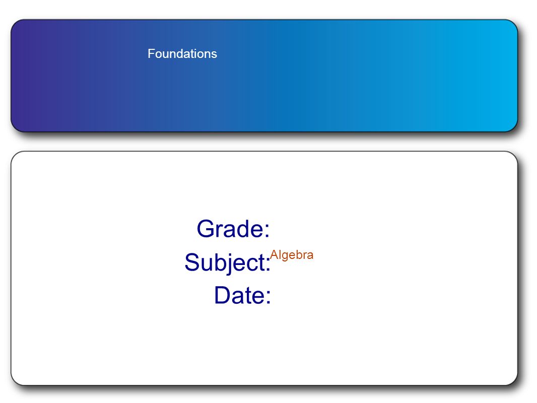 Foundations Grade: Subject: Algebra Date: