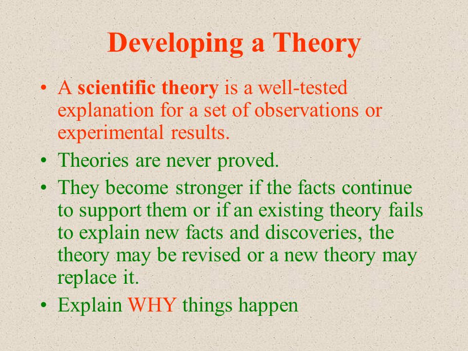Developing a Theory A scientific theory is a well-tested explanation for a set of observations or experimental results.