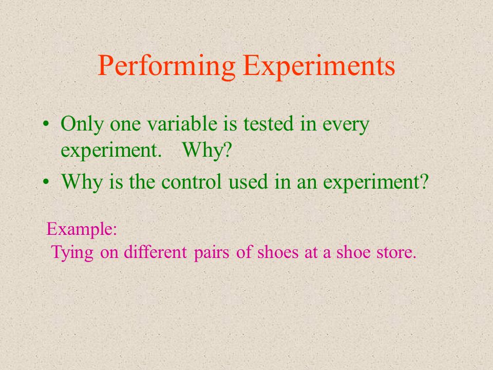 Performing Experiments Only one variable is tested in every experiment.