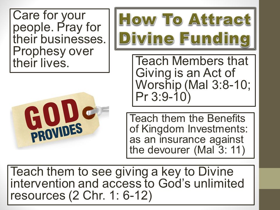 Teach Members that Giving is an Act of Worship (Mal 3:8-10; Pr 3:9-10) Teach them to see giving a key to Divine intervention and access to God’s unlimited resources (2 Chr.