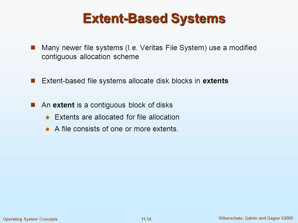 11.14 Silberschatz, Galvin and Gagne ©2005 Operating System Concepts Extent-Based Systems Many newer file systems (I.e.
