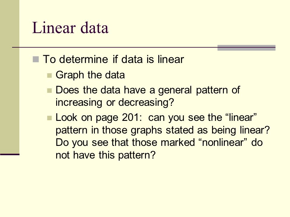 Linear data To determine if data is linear Graph the data Does the data have a general pattern of increasing or decreasing.