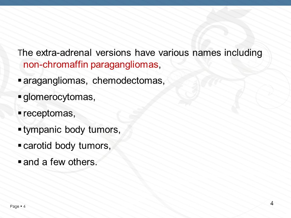 Page  4 4 T he extra-adrenal versions have various names including non-chromaffin paragangliomas,  aragangliomas, chemodectomas,  glomerocytomas,  receptomas,  tympanic body tumors,  carotid body tumors,  and a few others.