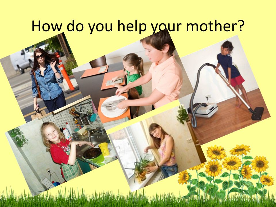 How do you help your mother