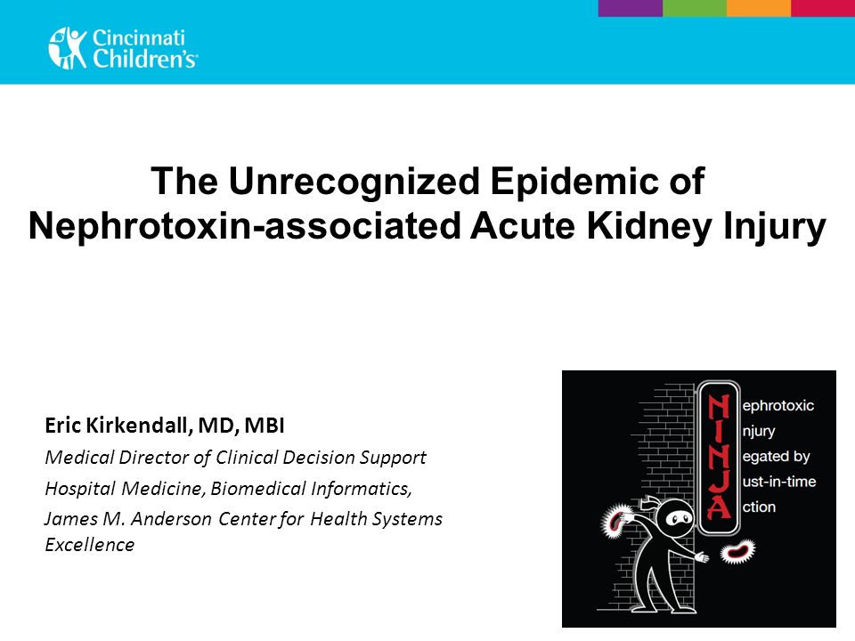 The Unrecognized Epidemic of Nephrotoxin-associated Acute Kidney Injury Eric Kirkendall, MD, MBI Medical Director of Clinical Decision Support Hospital Medicine, Biomedical Informatics, James M.