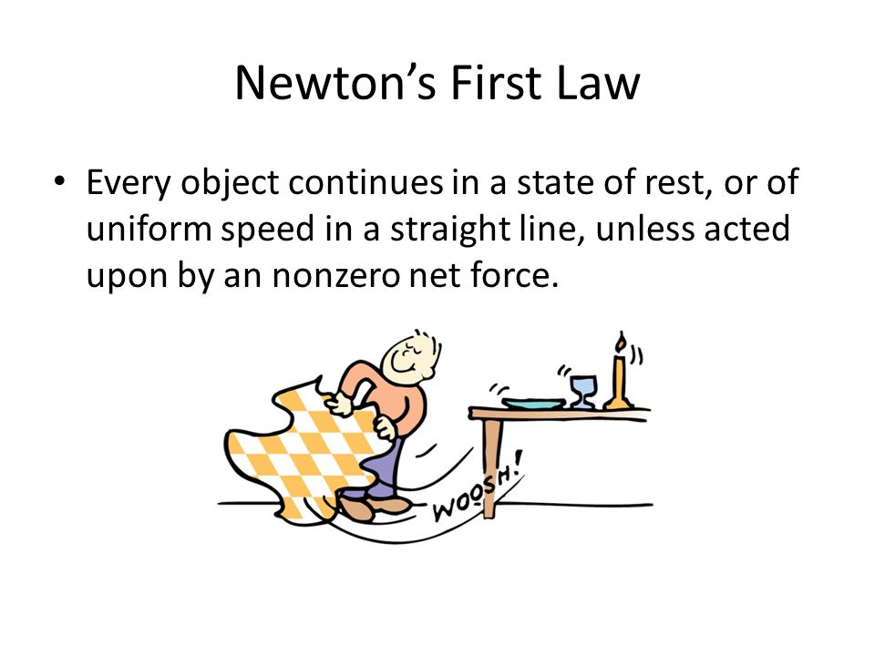 Newton’s First Law Every object continues in a state of rest, or of uniform speed in a straight line, unless acted upon by an nonzero net force.