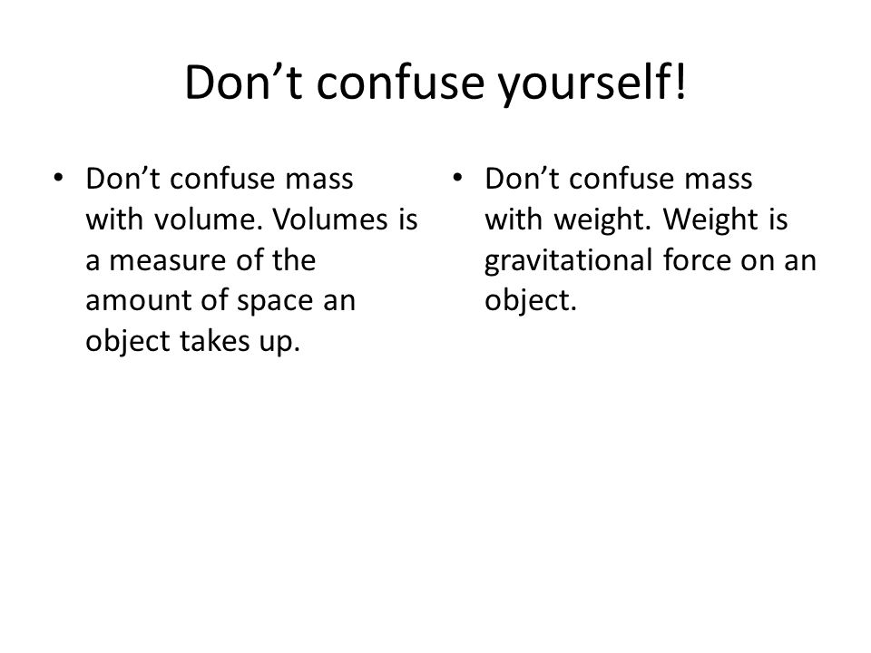 Don’t confuse yourself. Don’t confuse mass with volume.