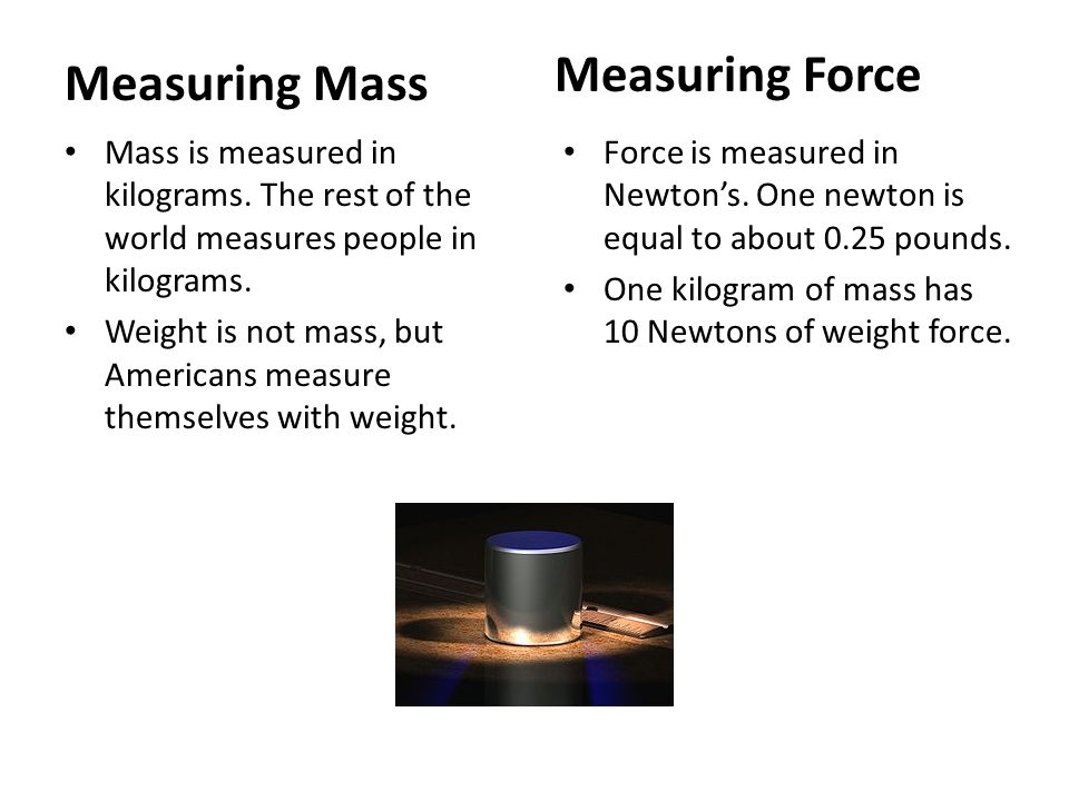 Measuring Mass Mass is measured in kilograms. The rest of the world measures people in kilograms.