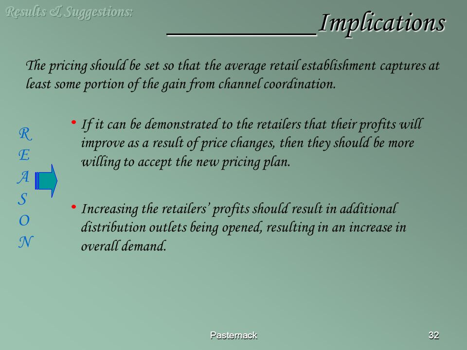 Pasternack32 Implications Implications The pricing should be set so that the average retail establishment captures at least some portion of the gain from channel coordination.