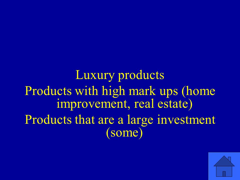 Luxury products Products with high mark ups (home improvement, real estate) Products that are a large investment (some)