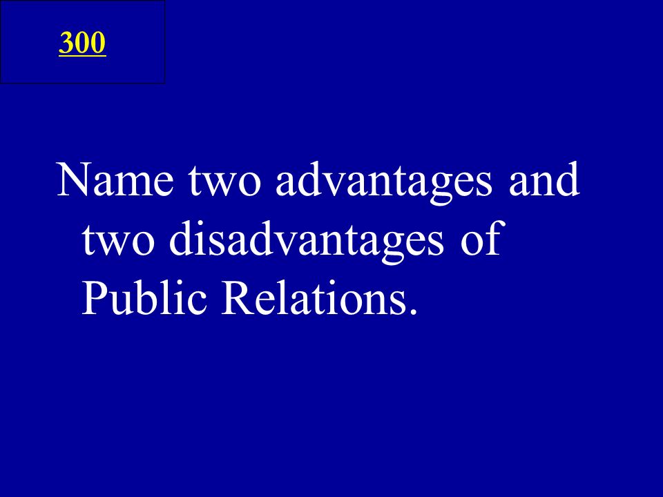 Name two advantages and two disadvantages of Public Relations. 300